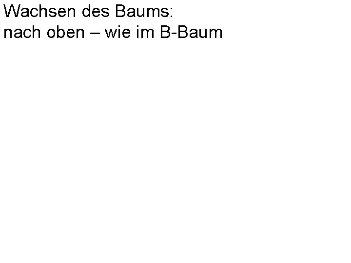 Wachsen des Baums: nach oben – wie im B-Baum 