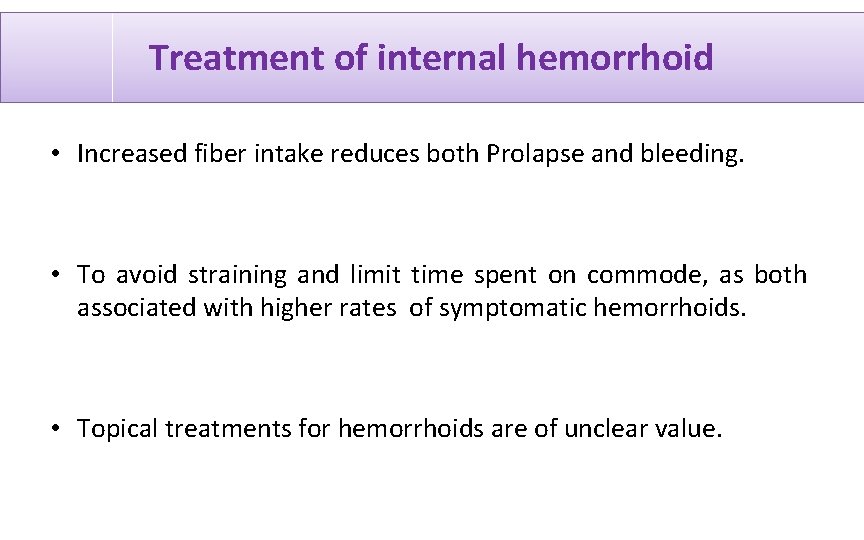 Treatment of internal hemorrhoid • Increased fiber intake reduces both Prolapse and bleeding. •