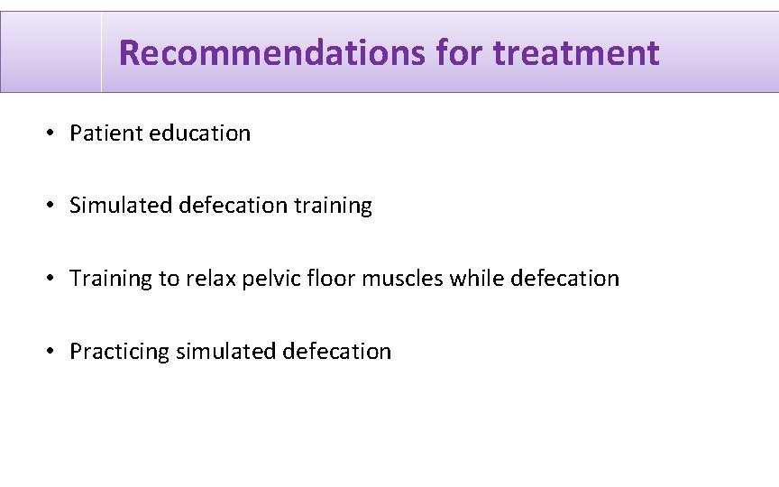 Recommendations for treatment • Patient education • Simulated defecation training • Training to relax