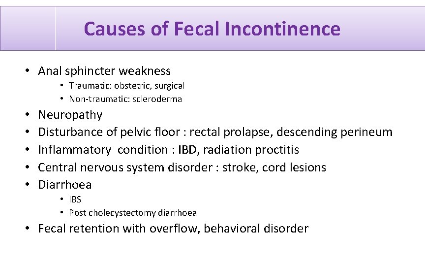 Causes of Fecal Incontinence • Anal sphincter weakness • Traumatic: obstetric, surgical • Non-traumatic:
