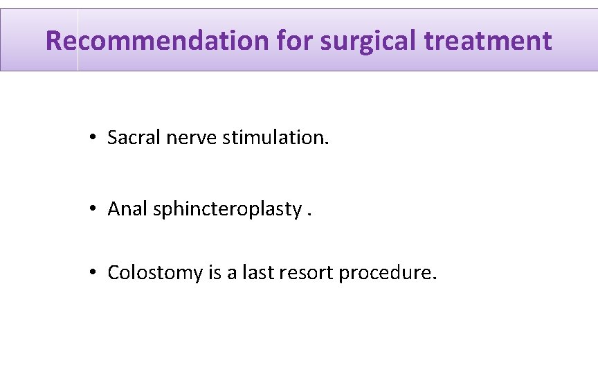 Recommendation for surgical treatment • Sacral nerve stimulation. • Anal sphincteroplasty. • Colostomy is