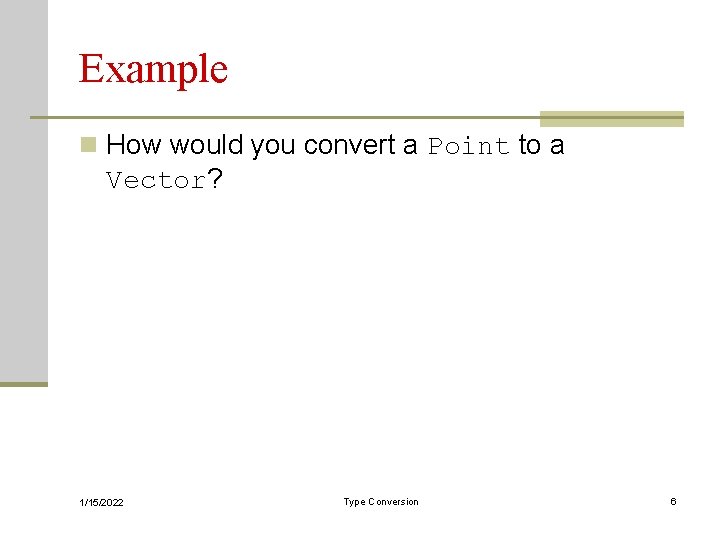 Example n How would you convert a Point to a Vector? 1/15/2022 Type Conversion