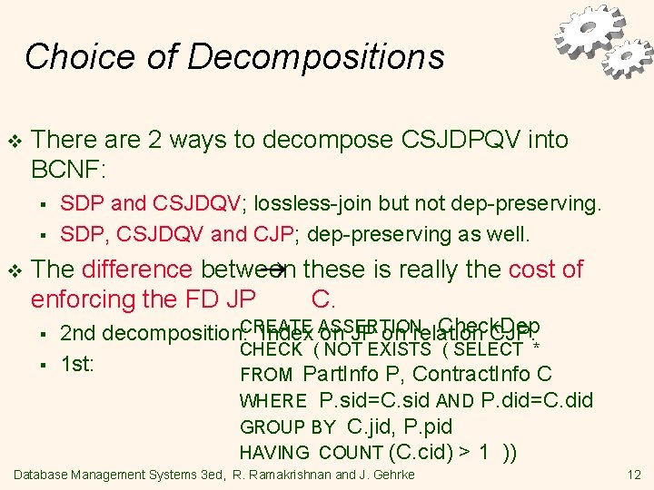 Choice of Decompositions v There are 2 ways to decompose CSJDPQV into BCNF: §
