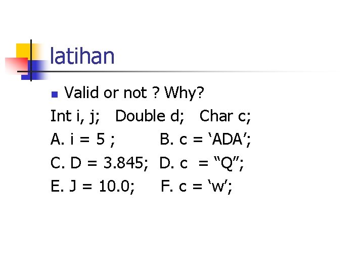 latihan Valid or not ? Why? Int i, j; Double d; Char c; A.
