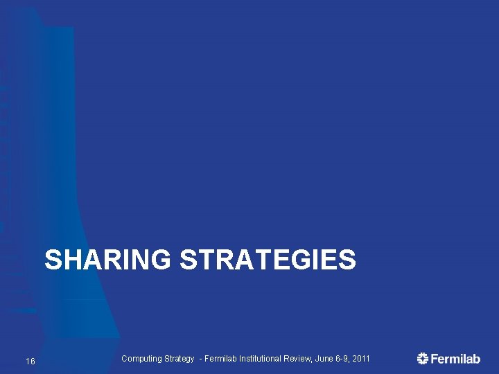 SHARING STRATEGIES 16 Computing Strategy - Fermilab Institutional Review, June 6 -9, 2011 