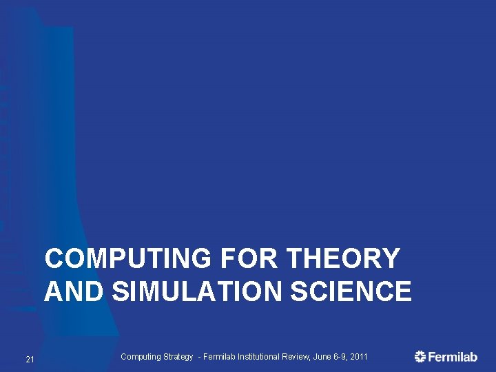 COMPUTING FOR THEORY AND SIMULATION SCIENCE 21 Computing Strategy - Fermilab Institutional Review, June