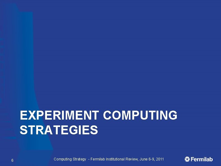 EXPERIMENT COMPUTING STRATEGIES 6 Computing Strategy - Fermilab Institutional Review, June 6 -9, 2011