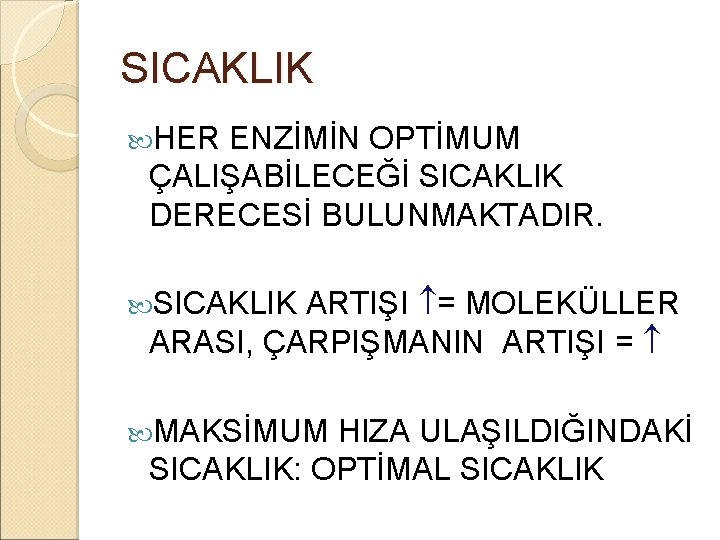 SICAKLIK HER ENZİMİN OPTİMUM ÇALIŞABİLECEĞİ SICAKLIK DERECESİ BULUNMAKTADIR. ARTIŞI = MOLEKÜLLER ARASI, ÇARPIŞMANIN ARTIŞI