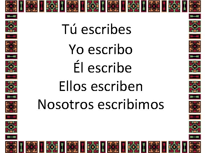 Tú escribes Yo escribo Él escribe Ellos escriben Nosotros escribimos 