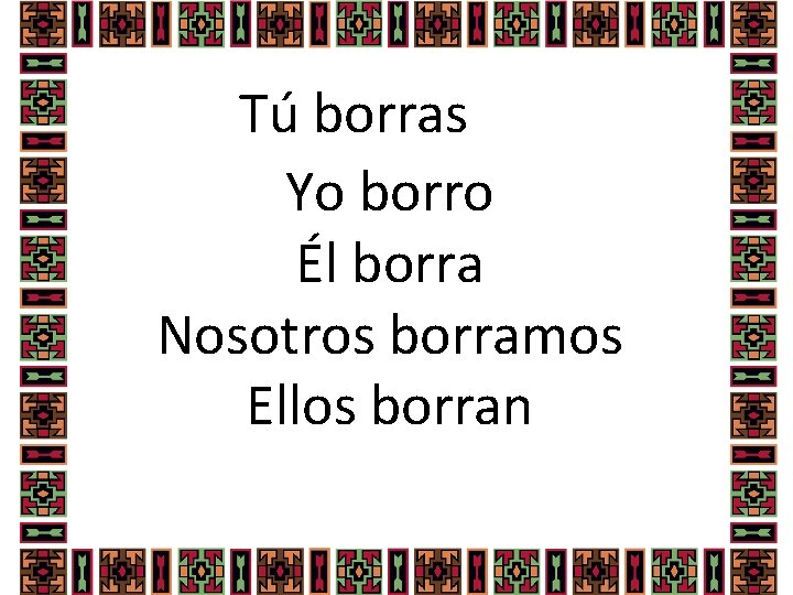 Tú borras Yo borro Él borra Nosotros borramos Ellos borran 