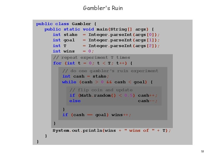 Gambler's Ruin public class Gambler { public static void main(String[] args) { int stake