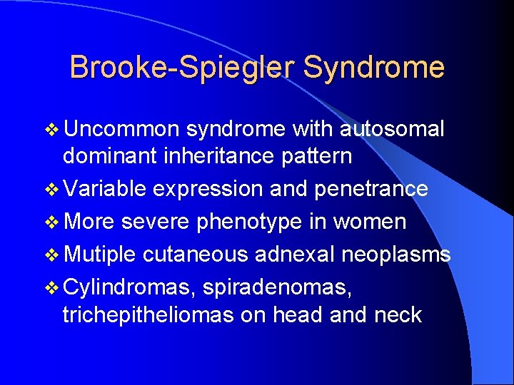 Brooke-Spiegler Syndrome v Uncommon syndrome with autosomal dominant inheritance pattern v Variable expression and