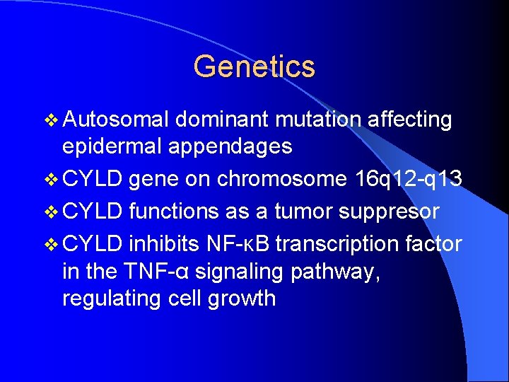 Genetics v Autosomal dominant mutation affecting epidermal appendages v CYLD gene on chromosome 16