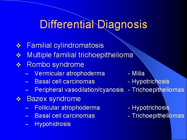 Differential Diagnosis Familial cylindromatosis v Multiple familial trichoepithelioma v Rombo syndrome v – –