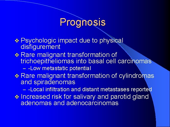 Prognosis v Psychologic impact due to physical disfigurement v Rare malignant transformation of trichoepitheliomas