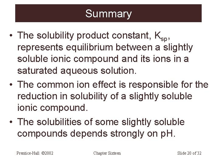 Summary • The solubility product constant, Ksp, represents equilibrium between a slightly soluble ionic