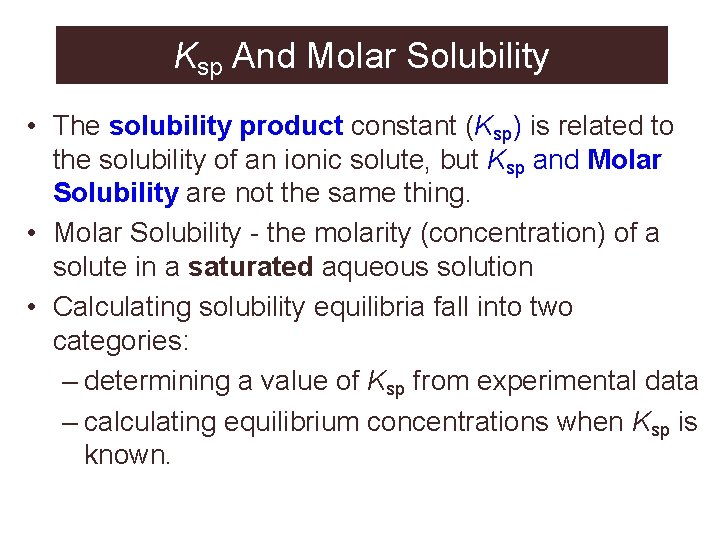 Ksp And Molar Solubility • The solubility product constant (Ksp) is related to the