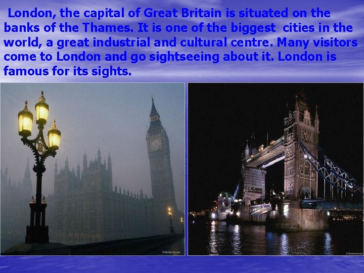 London, the capital of Great Britain is situated on the banks of the Thames.