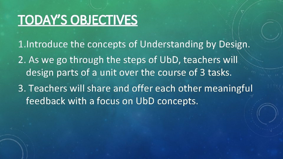TODAY’S OBJECTIVES 1. Introduce the concepts of Understanding by Design. 2. As we go