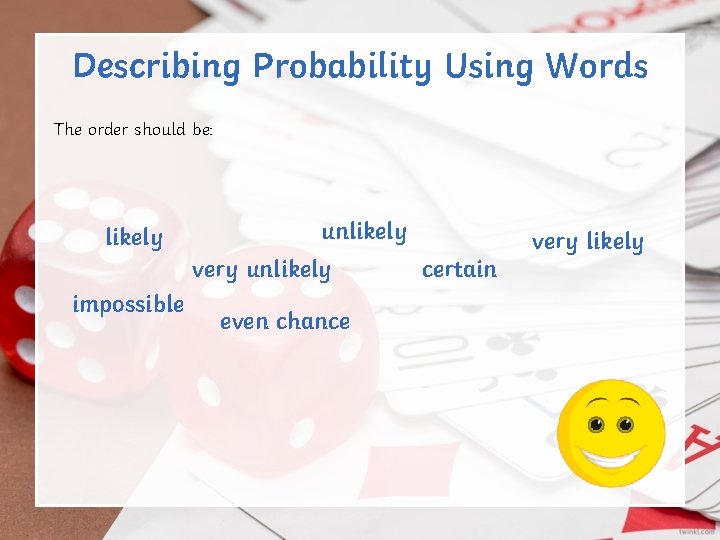 Describing Probability Using Words The order should be: likely unlikely very unlikely impossible even Describing Probability Using Words The order should be: likely unlikely very unlikely impossible even