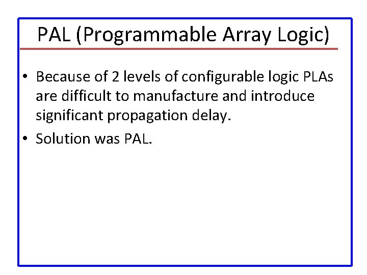 PAL (Programmable Array Logic) • Because of 2 levels of configurable logic PLAs are