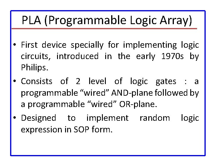 PLA (Programmable Logic Array) • First device specially for implementing logic circuits, introduced in