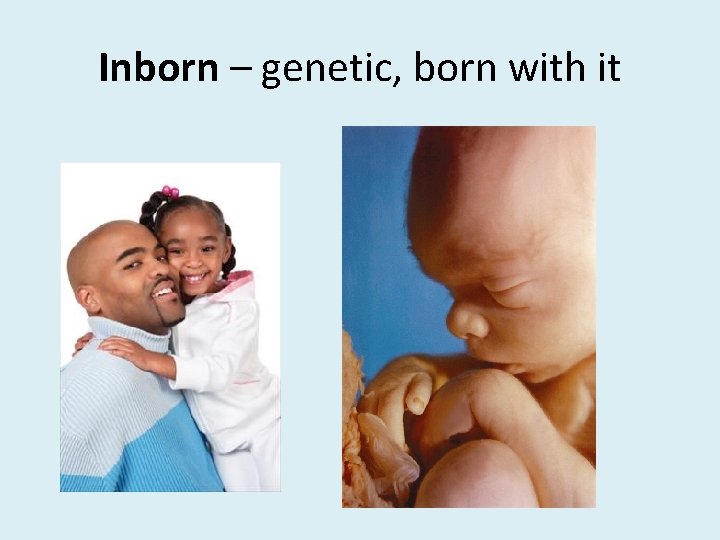 Inborn – genetic, born with it 