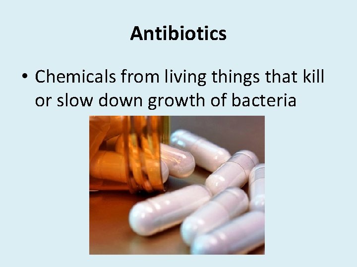 Antibiotics • Chemicals from living things that kill or slow down growth of bacteria