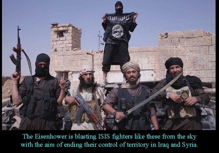 The Eisenhower is blasting ISIS fighters like these from the sky with the aim