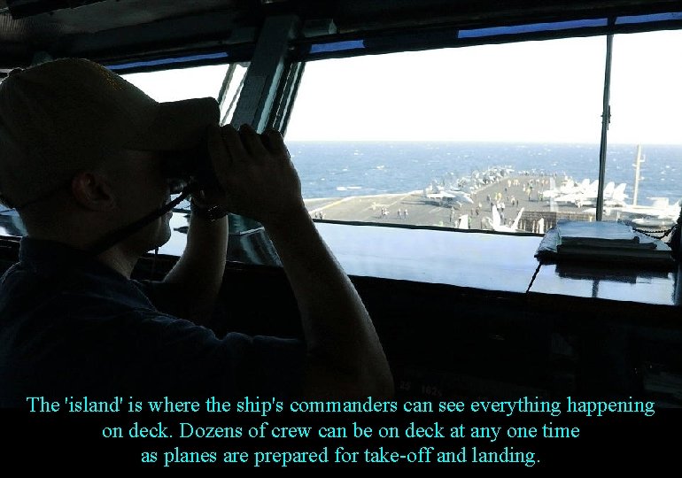 The 'island' is where the ship's commanders can see everything happening on deck. Dozens