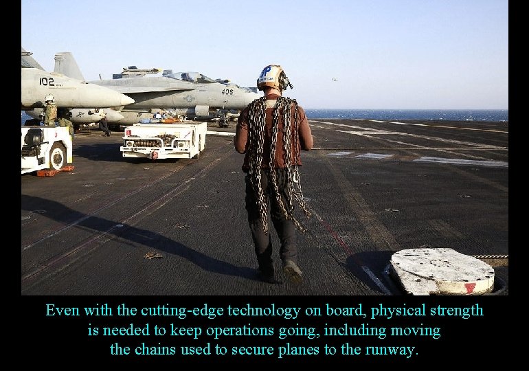 Even with the cutting-edge technology on board, physical strength is needed to keep operations