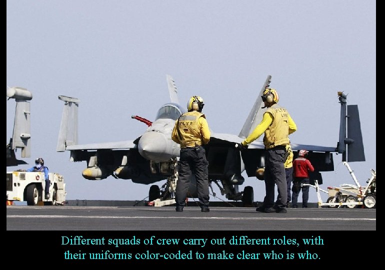 Different squads of crew carry out different roles, with their uniforms color-coded to make