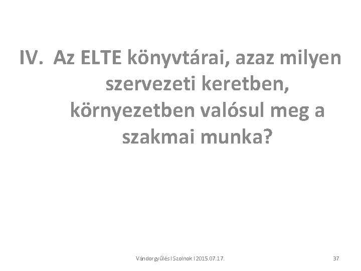 IV. Az ELTE könyvtárai, azaz milyen szervezeti keretben, környezetben valósul meg a szakmai munka?