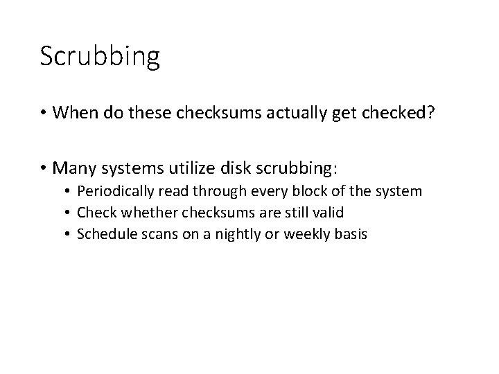 Scrubbing • When do these checksums actually get checked? • Many systems utilize disk