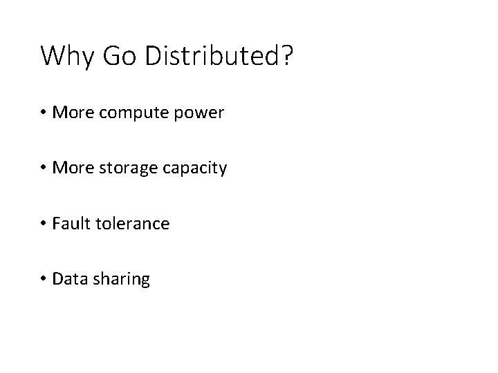 Why Go Distributed? • More compute power • More storage capacity • Fault tolerance