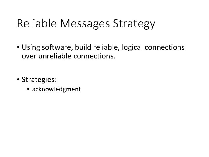 Reliable Messages Strategy • Using software, build reliable, logical connections over unreliable connections. •