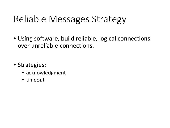 Reliable Messages Strategy • Using software, build reliable, logical connections over unreliable connections. •