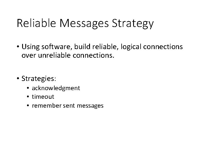 Reliable Messages Strategy • Using software, build reliable, logical connections over unreliable connections. •