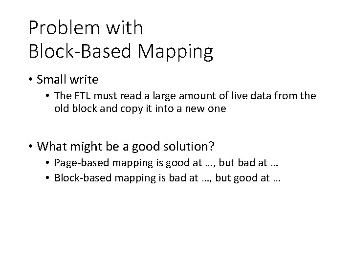 Problem with Block-Based Mapping • Small write • The FTL must read a large