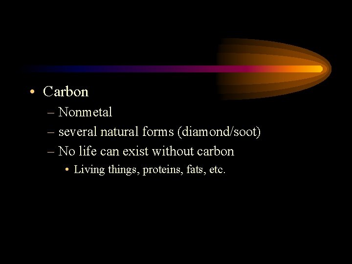  • Carbon – Nonmetal – several natural forms (diamond/soot) – No life can