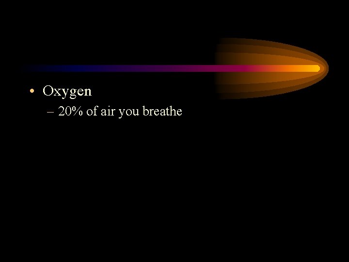  • Oxygen – 20% of air you breathe 
