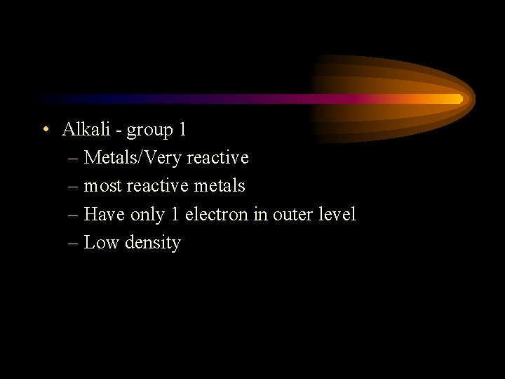  • Alkali - group 1 – Metals/Very reactive – most reactive metals –