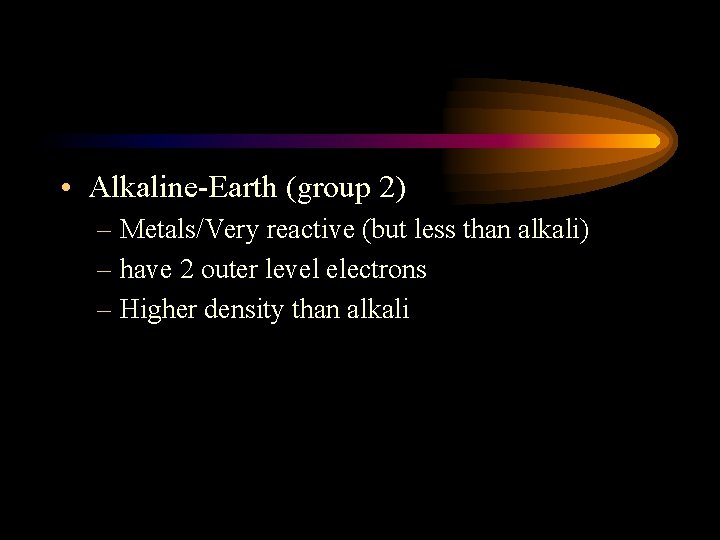  • Alkaline-Earth (group 2) – Metals/Very reactive (but less than alkali) – have
