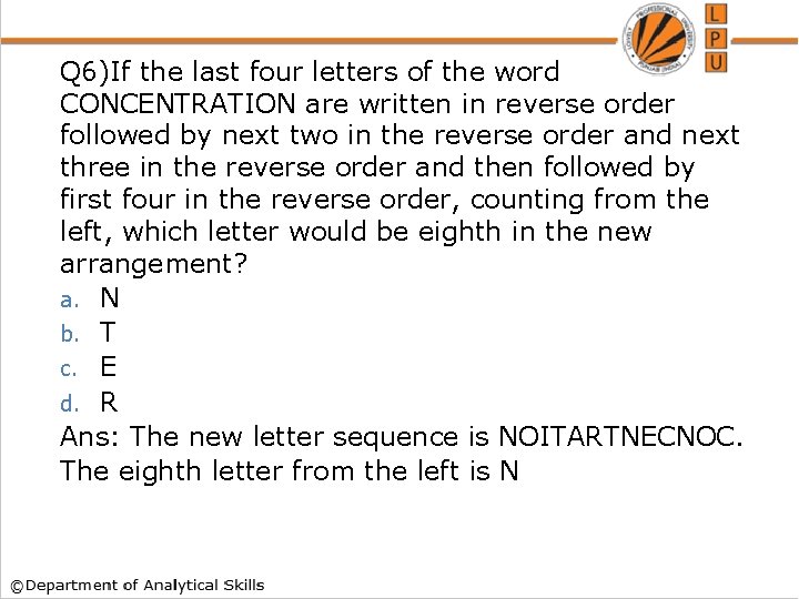 Q 6)If the last four letters of the word CONCENTRATION are written in reverse