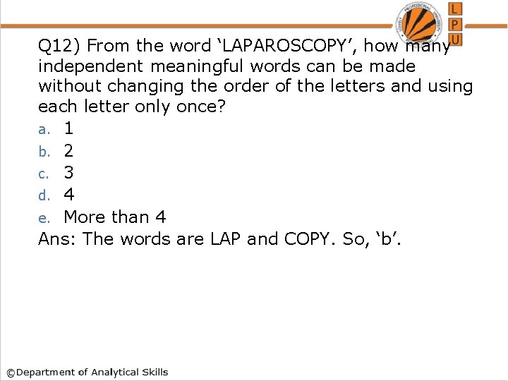 Q 12) From the word ‘LAPAROSCOPY’, how many independent meaningful words can be made