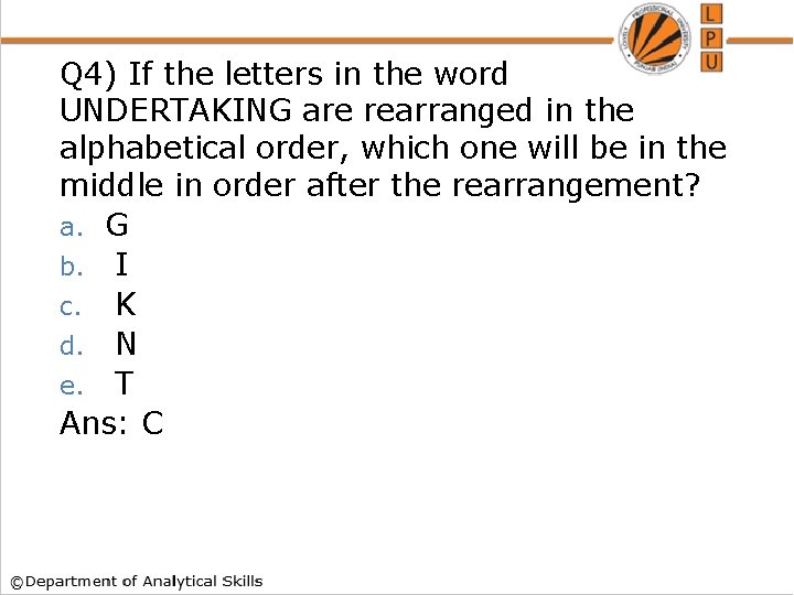 Q 4) If the letters in the word UNDERTAKING are rearranged in the alphabetical