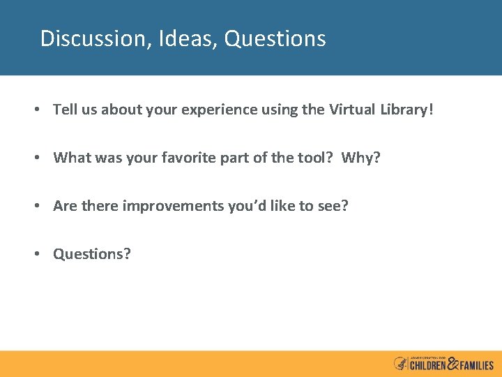 Discussion, Ideas, Questions • Tell us about your experience using the Virtual Library! •