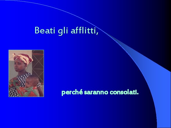 Beati gli afflitti, perché saranno consolati. 