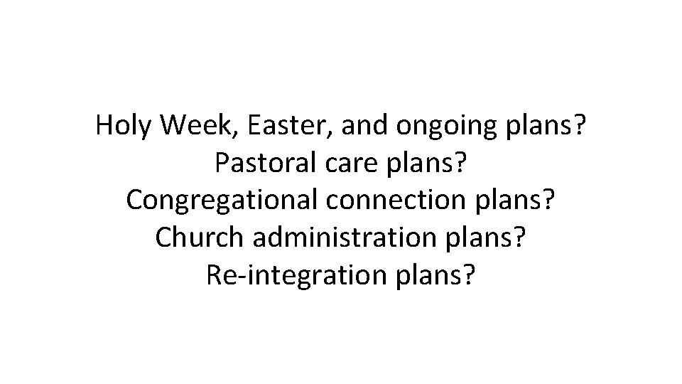 Holy Week, Easter, and ongoing plans? Pastoral care plans? Congregational connection plans? Church administration