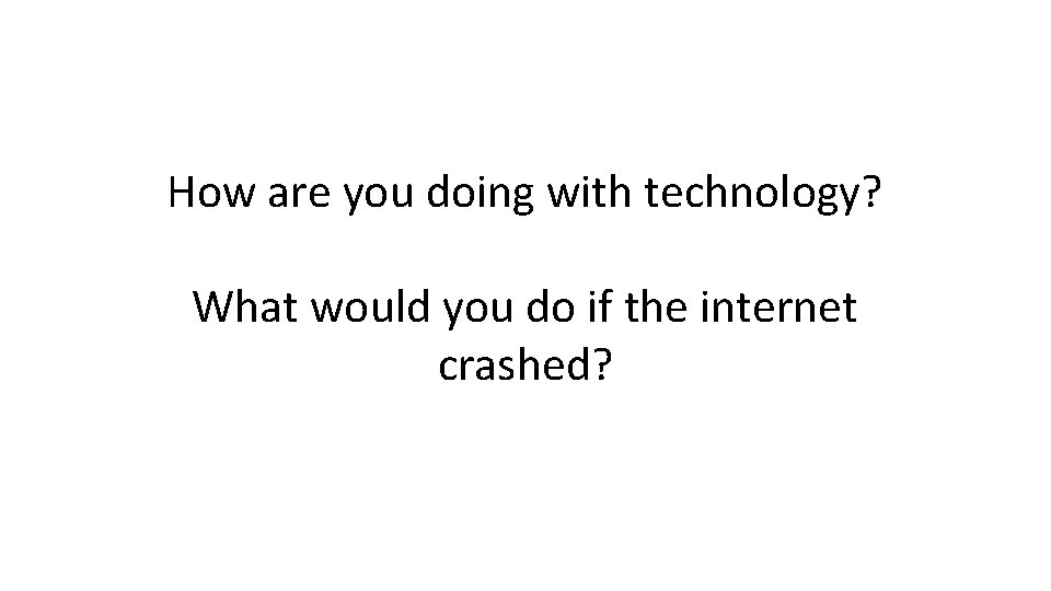 How are you doing with technology? What would you do if the internet crashed?